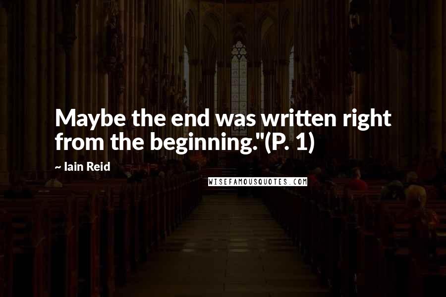 Iain Reid Quotes: Maybe the end was written right from the beginning."(P. 1)