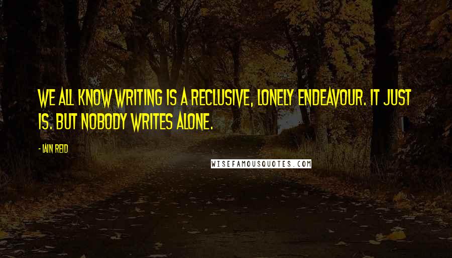 Iain Reid Quotes: We all know writing is a reclusive, lonely endeavour. It just is. But nobody writes alone.