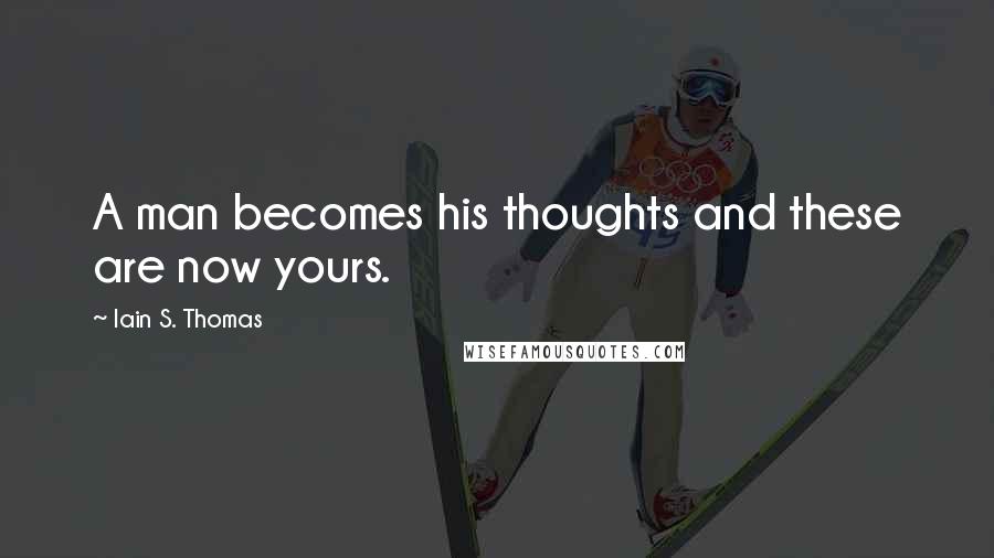 Iain S. Thomas Quotes: A man becomes his thoughts and these are now yours.