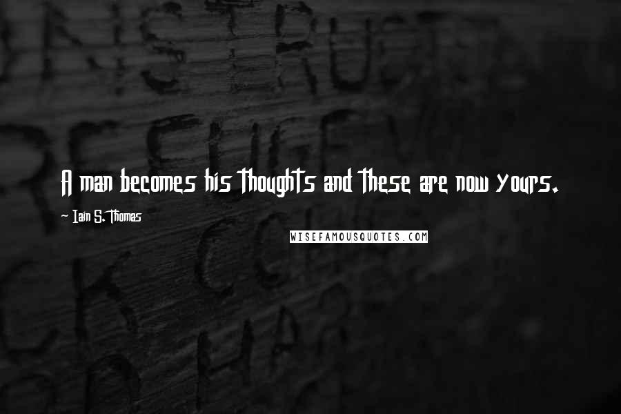 Iain S. Thomas Quotes: A man becomes his thoughts and these are now yours.