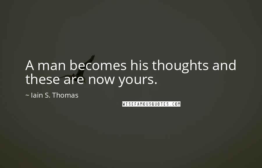 Iain S. Thomas Quotes: A man becomes his thoughts and these are now yours.