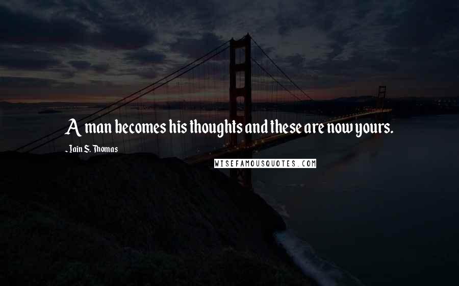 Iain S. Thomas Quotes: A man becomes his thoughts and these are now yours.