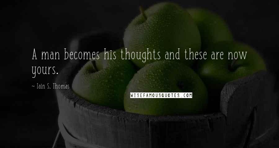 Iain S. Thomas Quotes: A man becomes his thoughts and these are now yours.