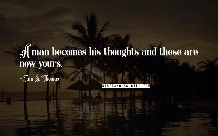 Iain S. Thomas Quotes: A man becomes his thoughts and these are now yours.