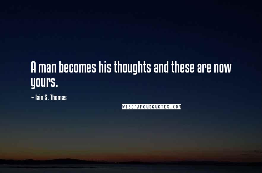 Iain S. Thomas Quotes: A man becomes his thoughts and these are now yours.