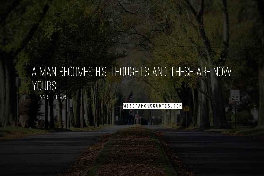 Iain S. Thomas Quotes: A man becomes his thoughts and these are now yours.