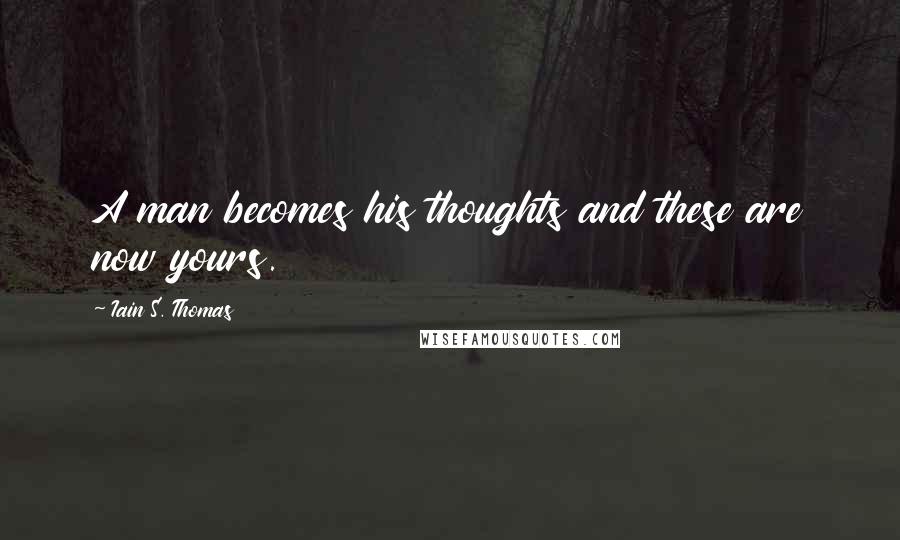 Iain S. Thomas Quotes: A man becomes his thoughts and these are now yours.