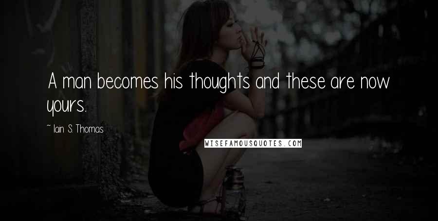 Iain S. Thomas Quotes: A man becomes his thoughts and these are now yours.