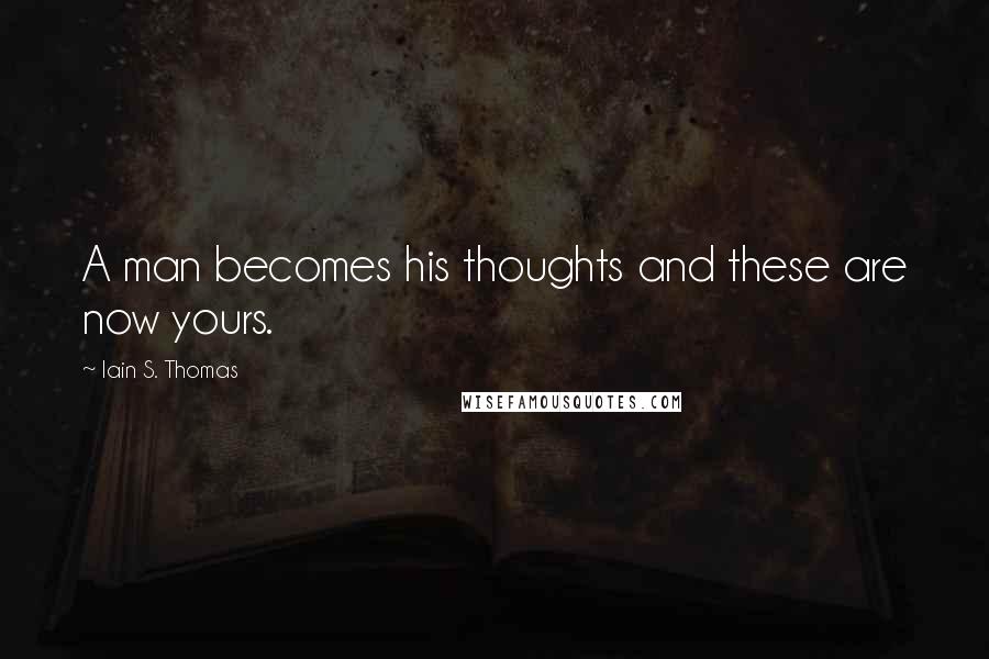 Iain S. Thomas Quotes: A man becomes his thoughts and these are now yours.