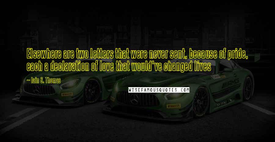 Iain S. Thomas Quotes: Elsewhere are two letters that were never sent, because of pride, each a declaration of love that would've changed lives