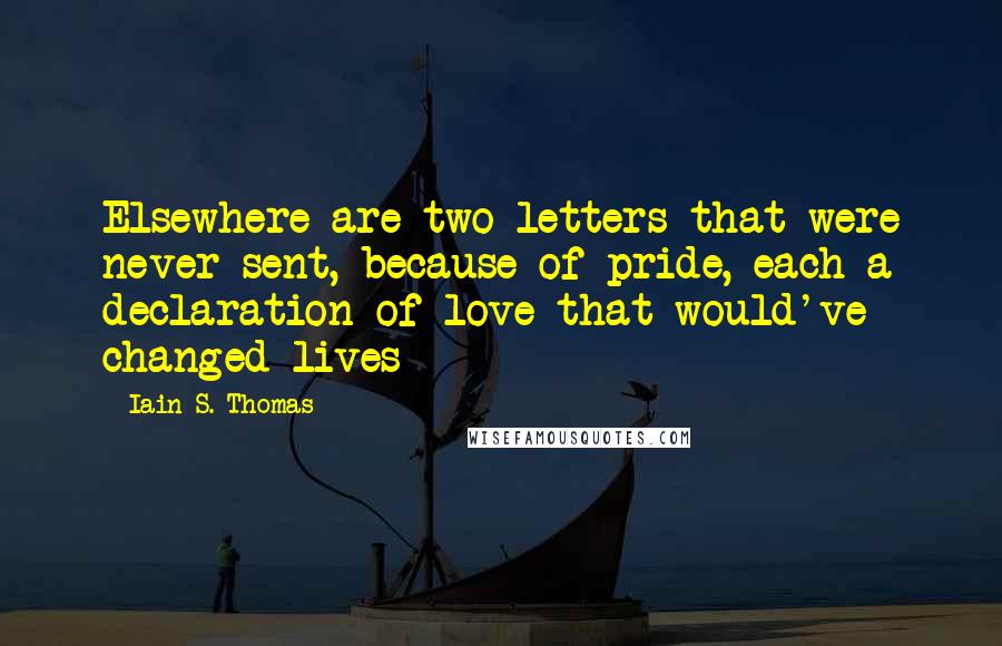 Iain S. Thomas Quotes: Elsewhere are two letters that were never sent, because of pride, each a declaration of love that would've changed lives
