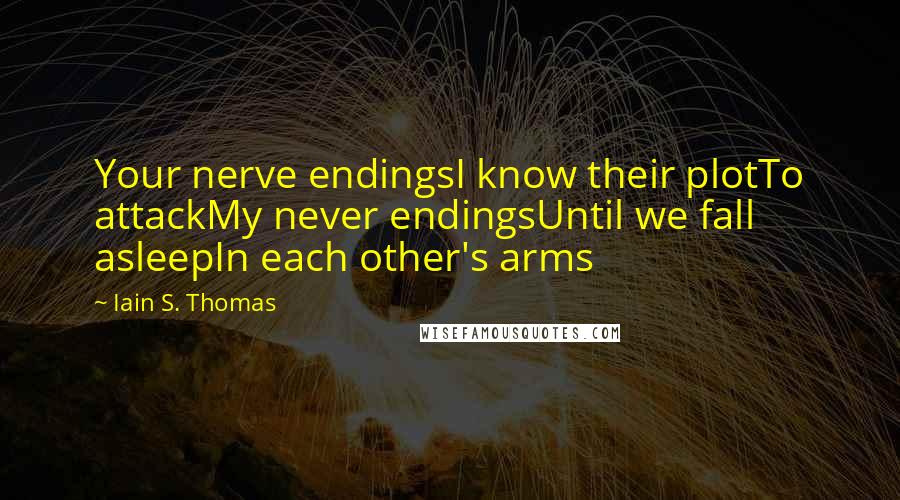 Iain S. Thomas Quotes: Your nerve endingsI know their plotTo attackMy never endingsUntil we fall asleepIn each other's arms