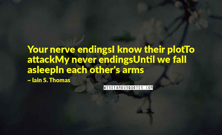 Iain S. Thomas Quotes: Your nerve endingsI know their plotTo attackMy never endingsUntil we fall asleepIn each other's arms