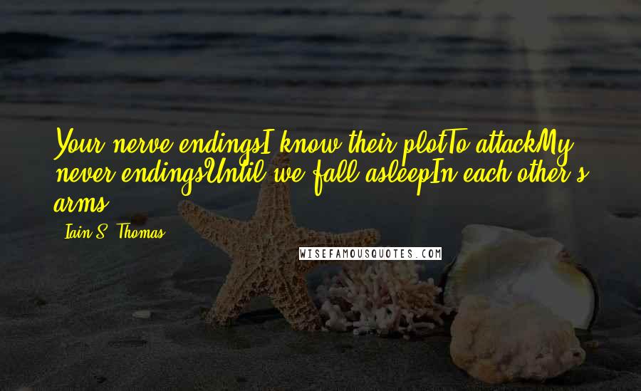 Iain S. Thomas Quotes: Your nerve endingsI know their plotTo attackMy never endingsUntil we fall asleepIn each other's arms