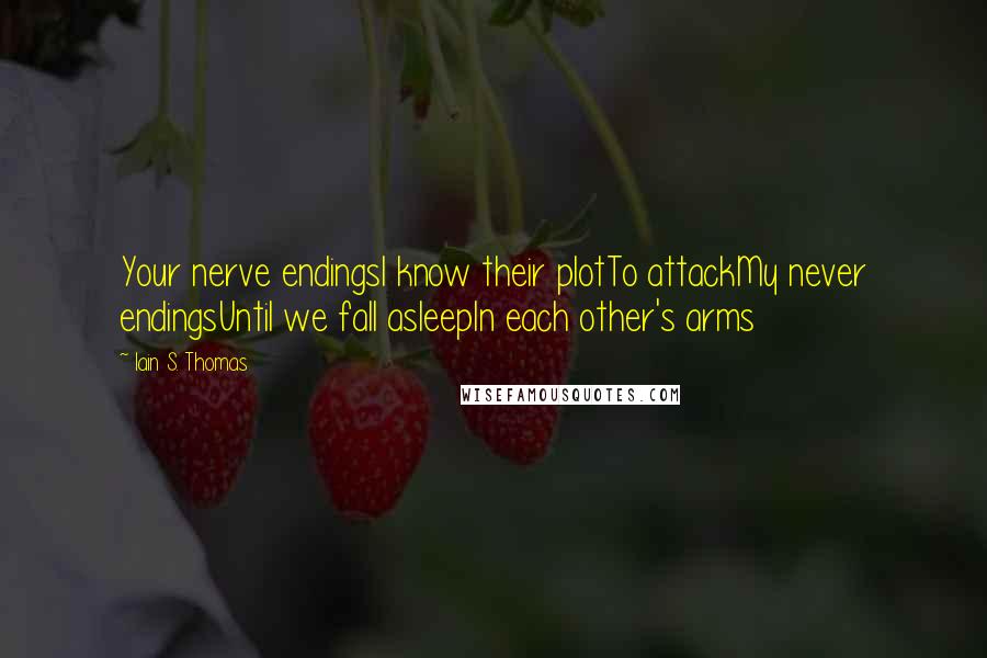 Iain S. Thomas Quotes: Your nerve endingsI know their plotTo attackMy never endingsUntil we fall asleepIn each other's arms