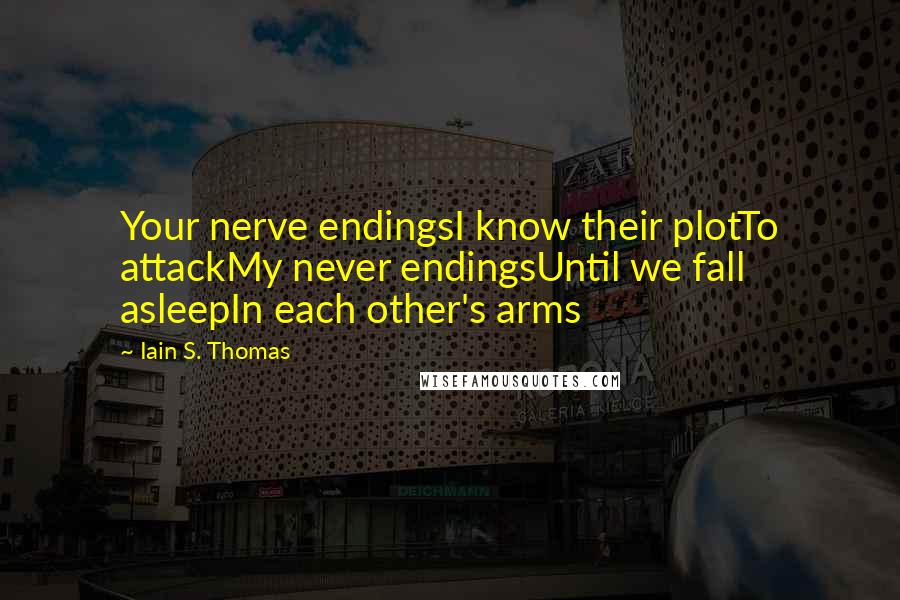 Iain S. Thomas Quotes: Your nerve endingsI know their plotTo attackMy never endingsUntil we fall asleepIn each other's arms