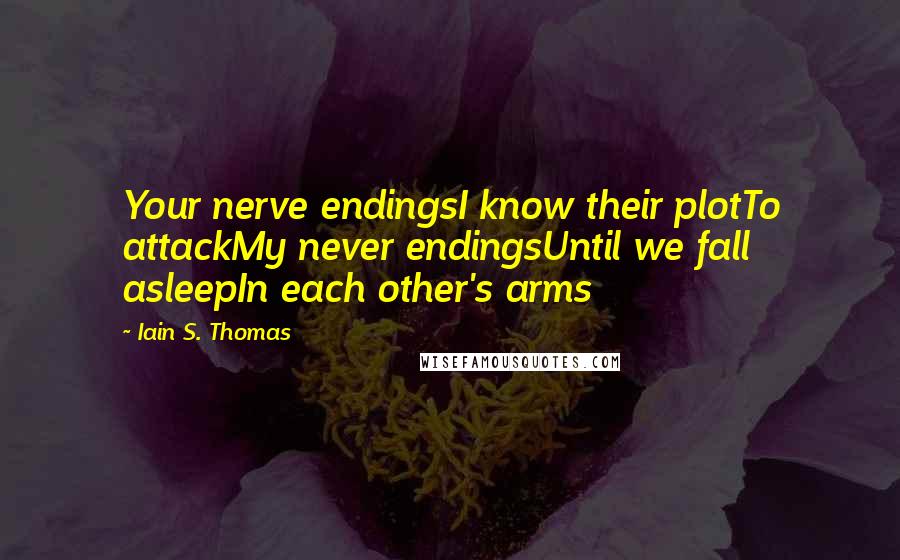 Iain S. Thomas Quotes: Your nerve endingsI know their plotTo attackMy never endingsUntil we fall asleepIn each other's arms