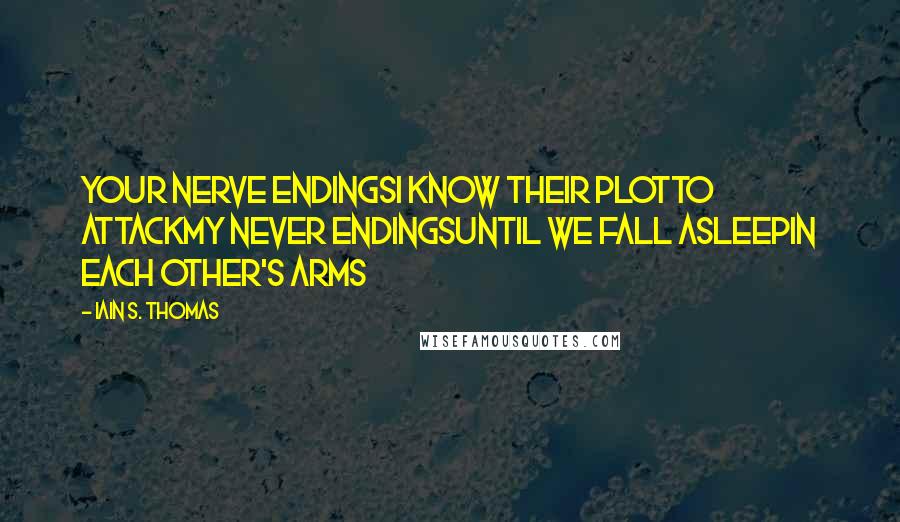 Iain S. Thomas Quotes: Your nerve endingsI know their plotTo attackMy never endingsUntil we fall asleepIn each other's arms