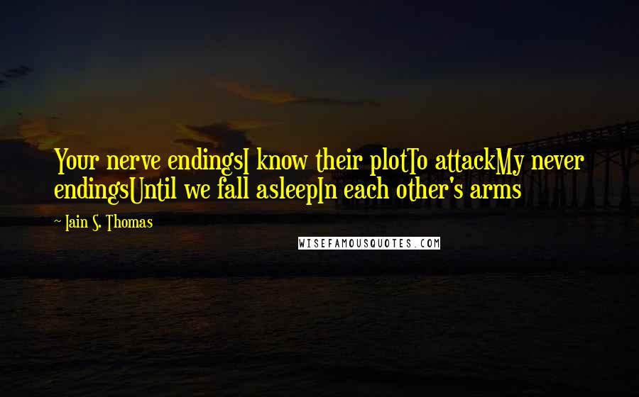 Iain S. Thomas Quotes: Your nerve endingsI know their plotTo attackMy never endingsUntil we fall asleepIn each other's arms