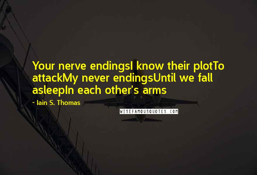 Iain S. Thomas Quotes: Your nerve endingsI know their plotTo attackMy never endingsUntil we fall asleepIn each other's arms