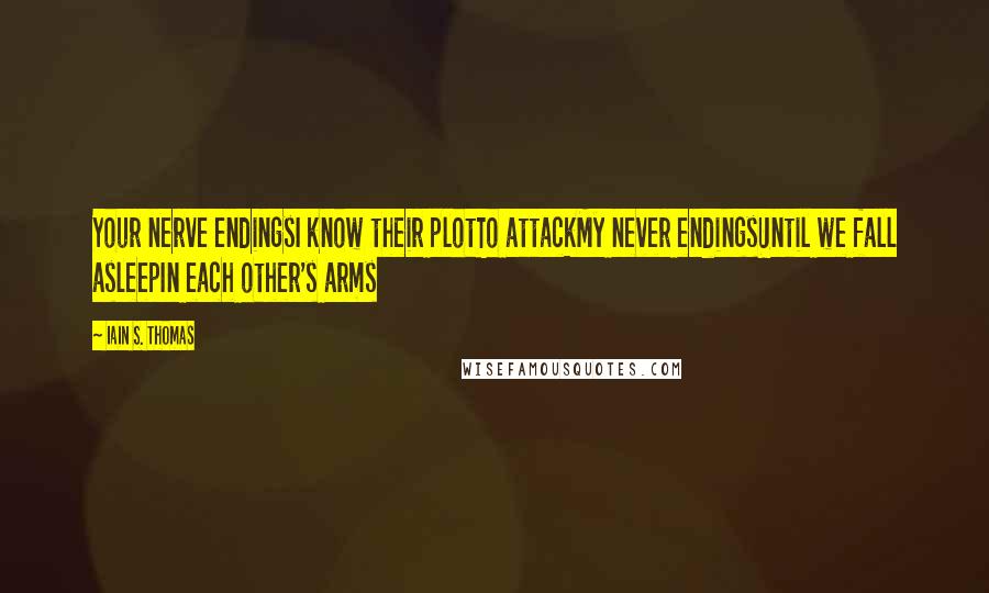 Iain S. Thomas Quotes: Your nerve endingsI know their plotTo attackMy never endingsUntil we fall asleepIn each other's arms