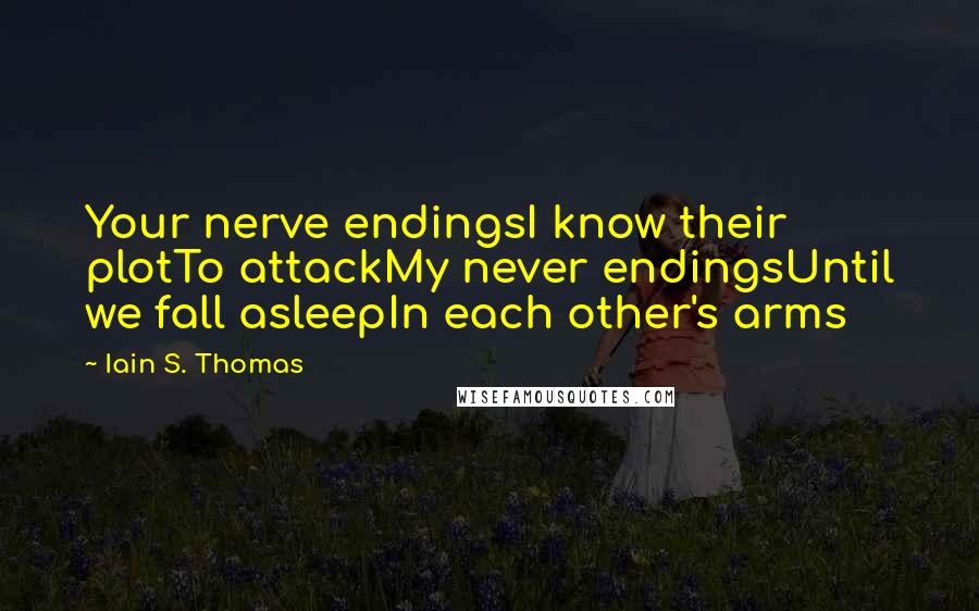 Iain S. Thomas Quotes: Your nerve endingsI know their plotTo attackMy never endingsUntil we fall asleepIn each other's arms