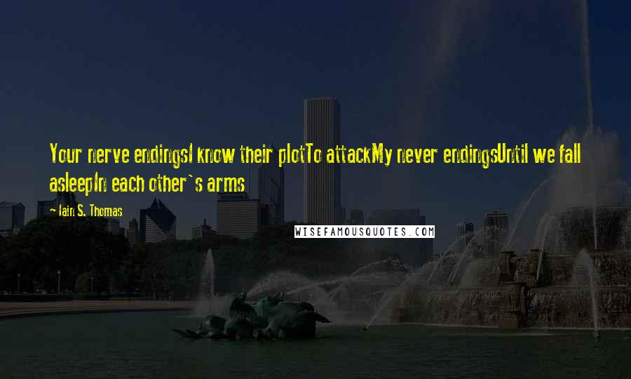 Iain S. Thomas Quotes: Your nerve endingsI know their plotTo attackMy never endingsUntil we fall asleepIn each other's arms