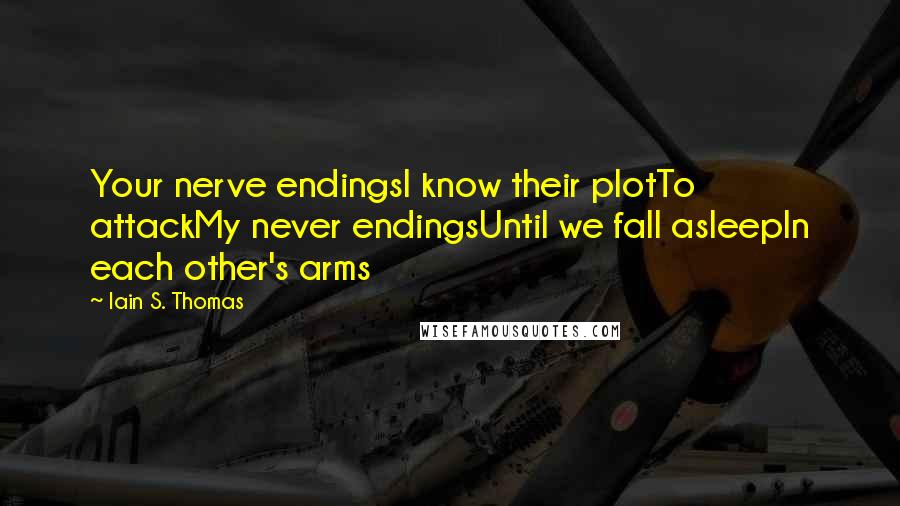 Iain S. Thomas Quotes: Your nerve endingsI know their plotTo attackMy never endingsUntil we fall asleepIn each other's arms