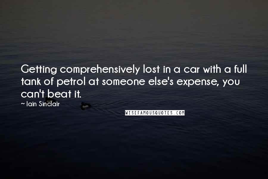 Iain Sinclair Quotes: Getting comprehensively lost in a car with a full tank of petrol at someone else's expense, you can't beat it.