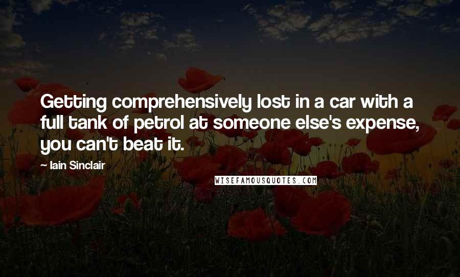 Iain Sinclair Quotes: Getting comprehensively lost in a car with a full tank of petrol at someone else's expense, you can't beat it.