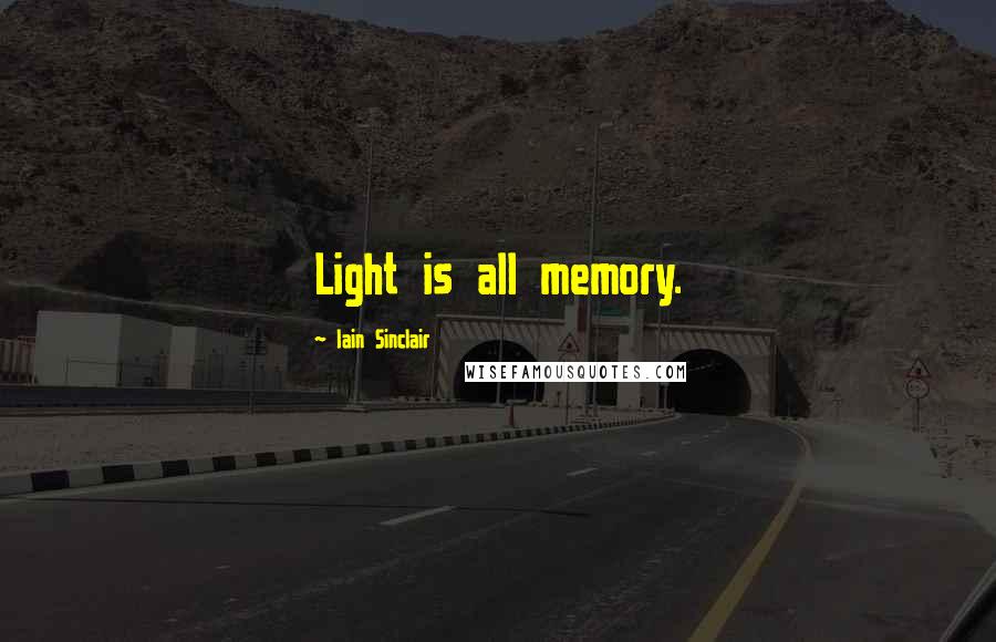 Iain Sinclair Quotes: Light is all memory.