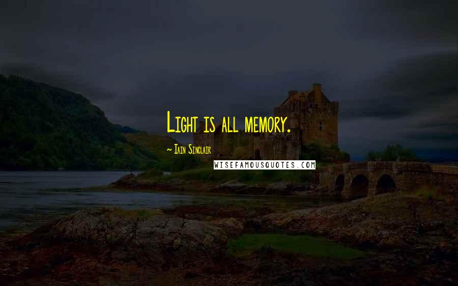 Iain Sinclair Quotes: Light is all memory.