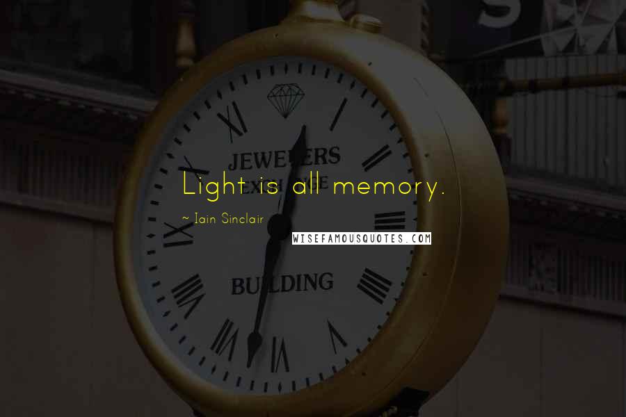 Iain Sinclair Quotes: Light is all memory.