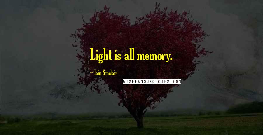 Iain Sinclair Quotes: Light is all memory.