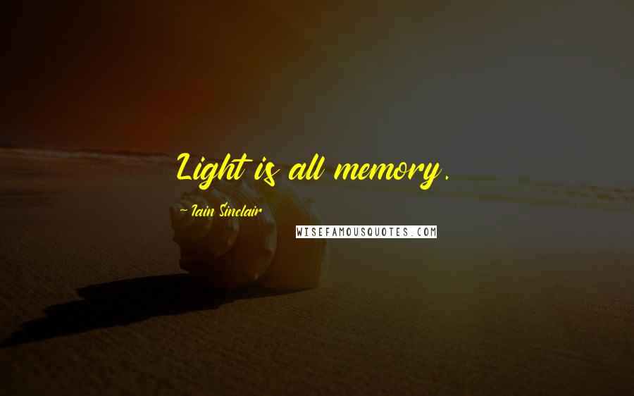 Iain Sinclair Quotes: Light is all memory.
