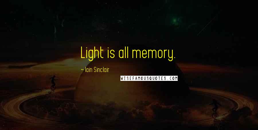 Iain Sinclair Quotes: Light is all memory.