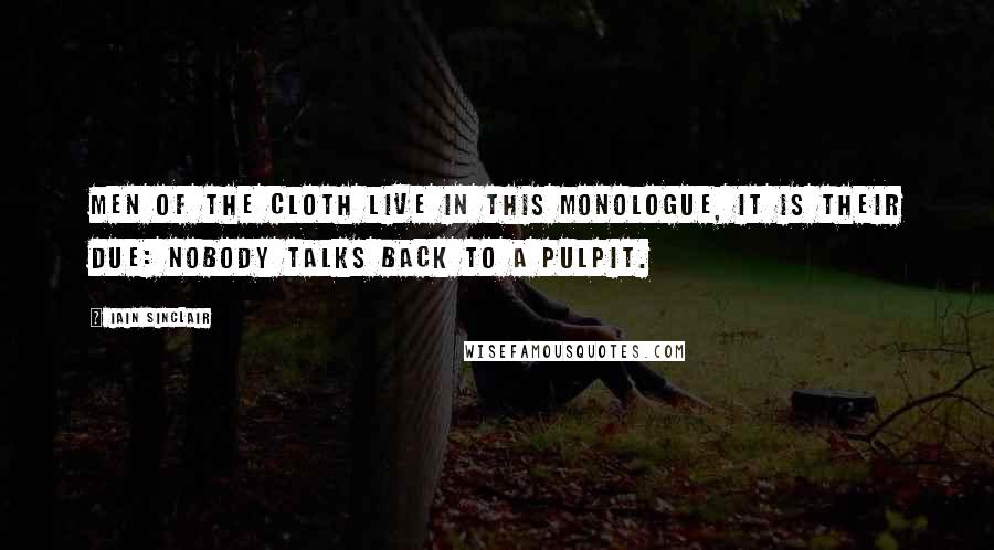 Iain Sinclair Quotes: Men of the cloth live in this monologue, it is their due: nobody talks back to a pulpit.