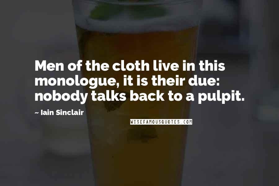 Iain Sinclair Quotes: Men of the cloth live in this monologue, it is their due: nobody talks back to a pulpit.