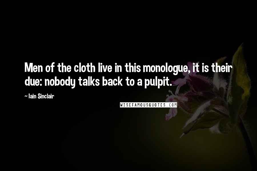 Iain Sinclair Quotes: Men of the cloth live in this monologue, it is their due: nobody talks back to a pulpit.