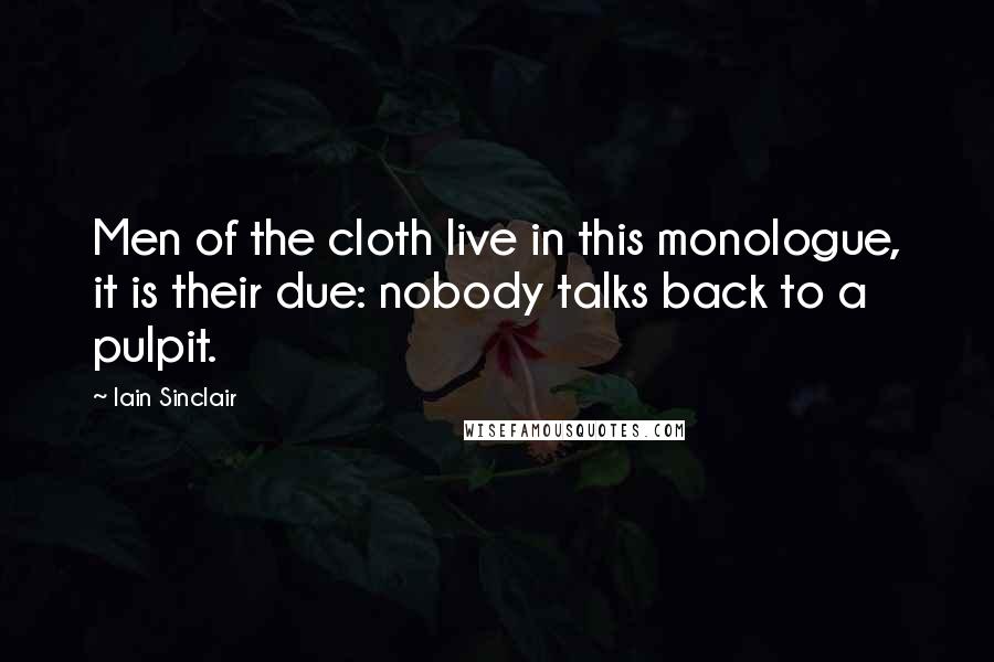 Iain Sinclair Quotes: Men of the cloth live in this monologue, it is their due: nobody talks back to a pulpit.