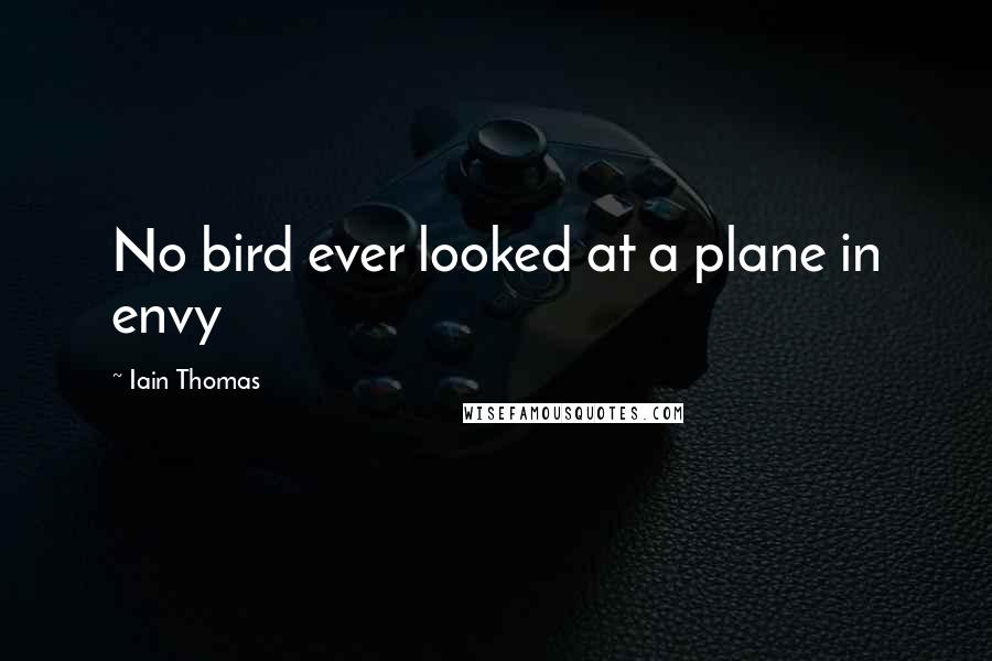 Iain Thomas Quotes: No bird ever looked at a plane in envy