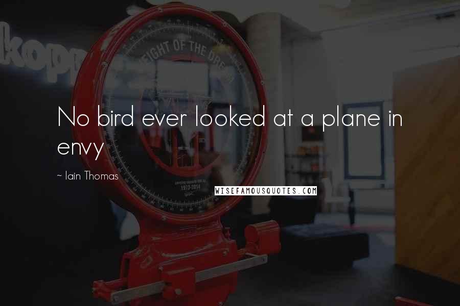 Iain Thomas Quotes: No bird ever looked at a plane in envy