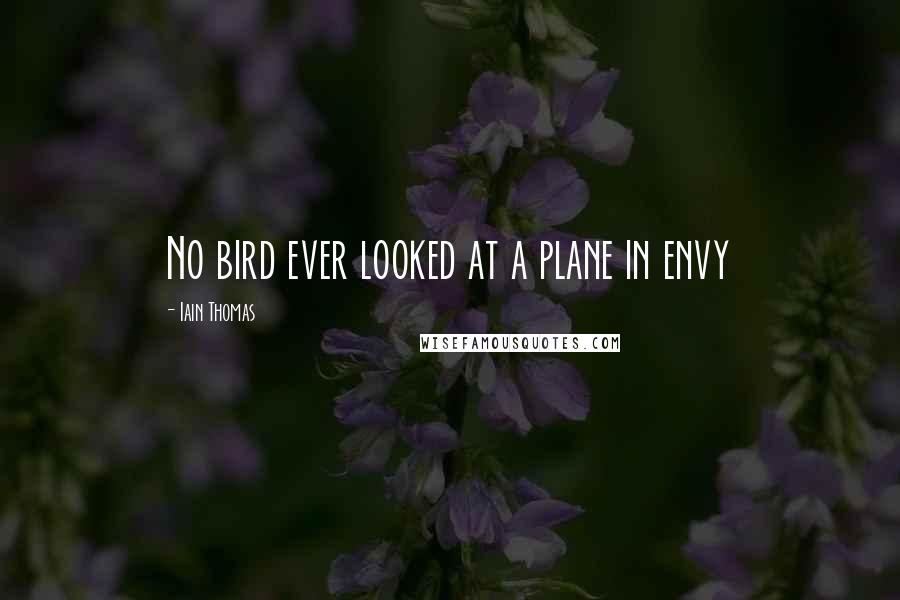 Iain Thomas Quotes: No bird ever looked at a plane in envy