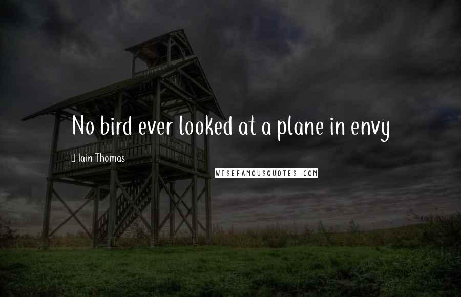 Iain Thomas Quotes: No bird ever looked at a plane in envy