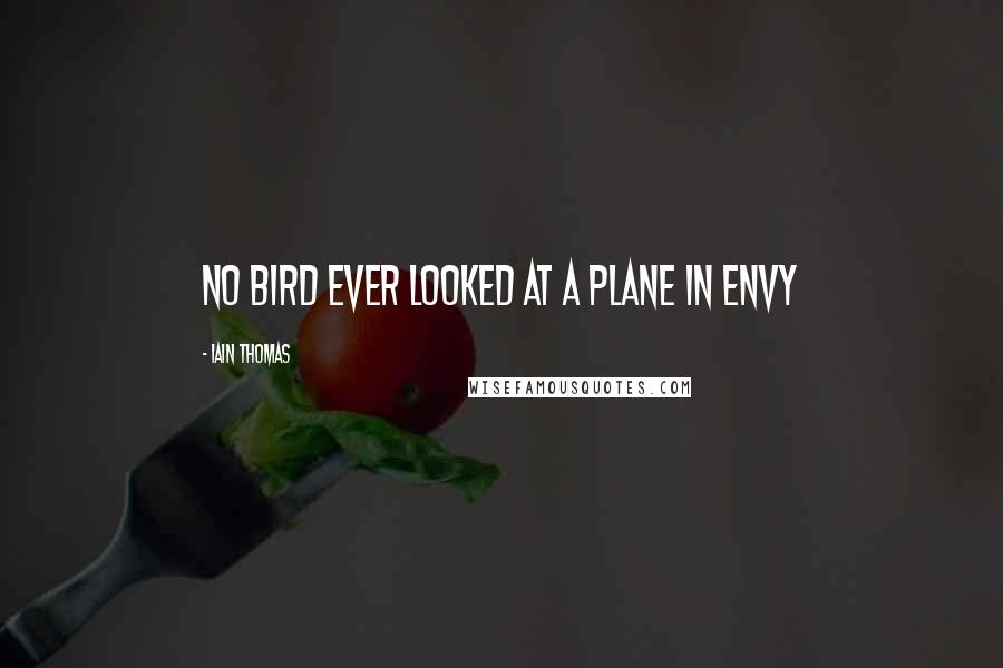 Iain Thomas Quotes: No bird ever looked at a plane in envy