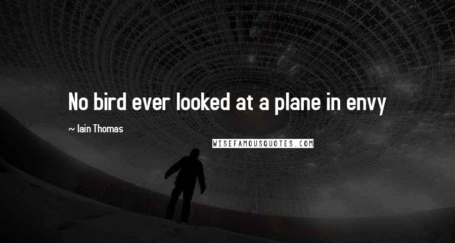 Iain Thomas Quotes: No bird ever looked at a plane in envy