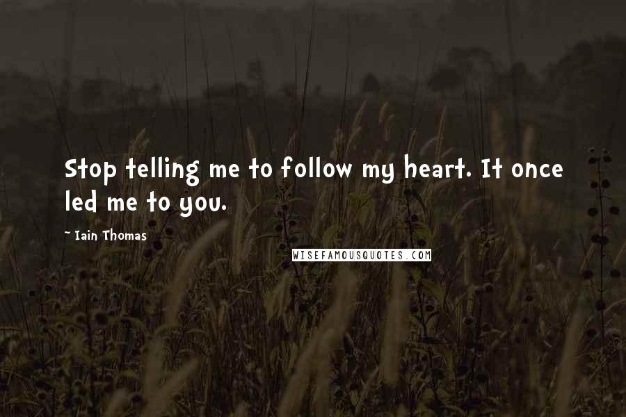 Iain Thomas Quotes: Stop telling me to follow my heart. It once led me to you.