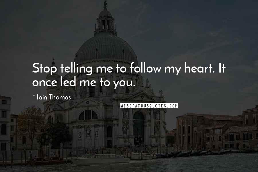 Iain Thomas Quotes: Stop telling me to follow my heart. It once led me to you.