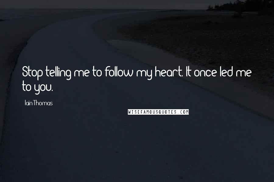 Iain Thomas Quotes: Stop telling me to follow my heart. It once led me to you.