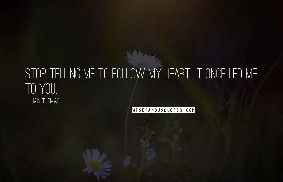 Iain Thomas Quotes: Stop telling me to follow my heart. It once led me to you.